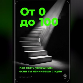 Обложка книги «От 0 до 100: Как стать успешным, если ты начинаешь с нуля»