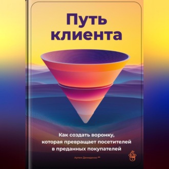 Обложка книги «Путь клиента: Как создать воронку, которая превращает посетителей в преданных покупателей»