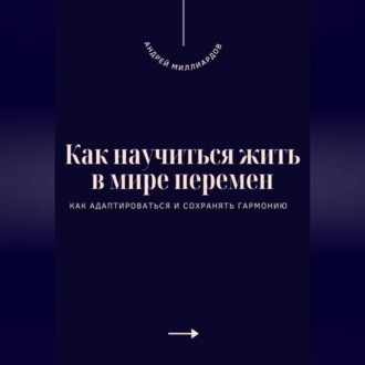 Обложка книги «Как научиться жить в мире перемен. Как адаптироваться и сохранять гармонию»
