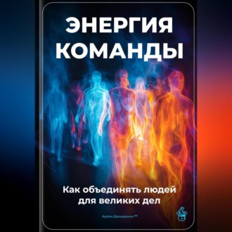 Обложка книги «Энергия команды: Как объединять людей для великих дел»