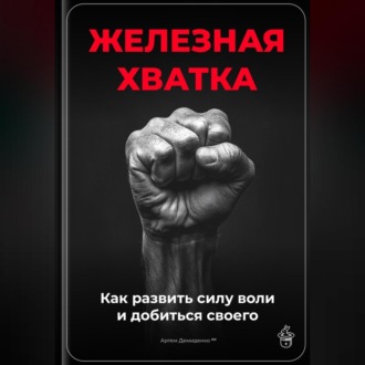 Обложка книги «Железная хватка: Как развить силу воли и добиться своего»