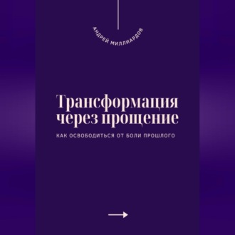 Обложка книги «Трансформация через прощение. Как освободиться от боли прошлого»