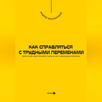 Обложка книги «Как справляться с трудными переменами. Обретение внутренней силы в нестабильные времена»