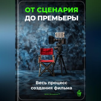 Обложка книги «От сценария до премьеры: Весь процесс создания фильма»