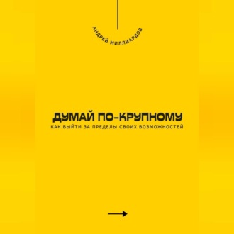 Обложка книги «Думай по-крупному. Как выйти за пределы своих возможностей»