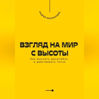 Обложка книги «Взгляд на мир с высоты. Как мыслить масштабно и действовать точно»
