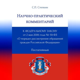 Обложка книги «Научно-практический комментарий к Федеральному закону от 2 мая 2006 года № 59-ФЗ «О порядке рассмотрения обращений граждан Российской Федерации» (постатейный)»