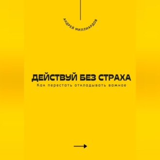 Обложка книги «Действуй без страха. Как перестать откладывать важное»