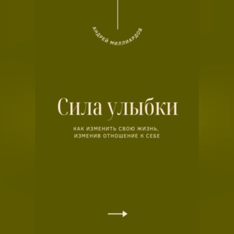 Обложка книги «Сила улыбки. Как изменить свою жизнь, изменив отношение к себе»