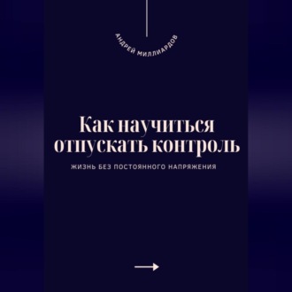 Обложка книги «Как научиться отпускать контроль. Жизнь без постоянного напряжения»