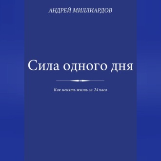Обложка книги «Сила одного дня. Как менять жизнь за 24 часа»