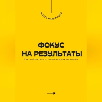 Обложка книги «Фокус на результаты. Как избавиться от отвлекающих факторов»