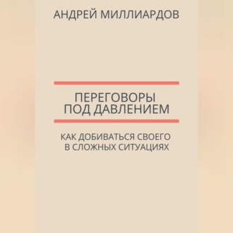 Обложка книги «Переговоры под давлением. Как добиваться своего в сложных ситуациях»