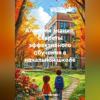 Обложка книги «Алхимия знания: Секреты эффективного обучения в начальной школе»