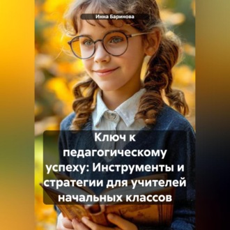 Обложка книги «Ключ к педагогическому успеху: Инструменты и стратегии для учителей начальных классов»