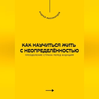 Обложка книги «Как научиться жить с неопределённостью. Преодоление страха перед будущим»