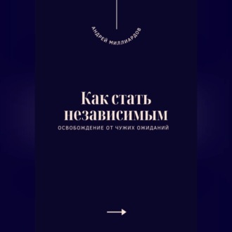 Обложка книги «Как стать независимым. Освобождение от чужих ожиданий»