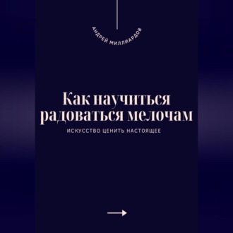 Обложка книги «Как научиться радоваться мелочам. Искусство ценить настоящее»