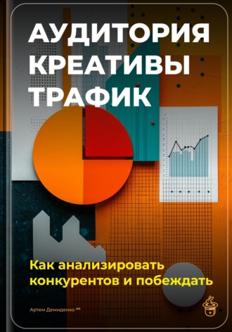 Обложка книги «Аудитория, креативы, трафик: Как анализировать конкурентов и побеждать»