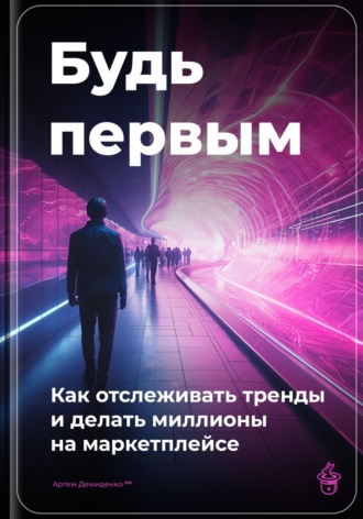 Обложка книги «Будь первым: Как отслеживать тренды и делать миллионы на маркетплейсе»