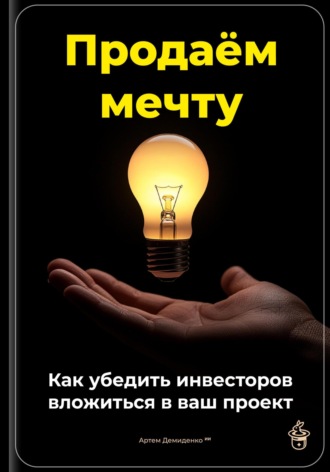 Обложка книги «Продаём мечту: Как убедить инвесторов вложиться в ваш проект»