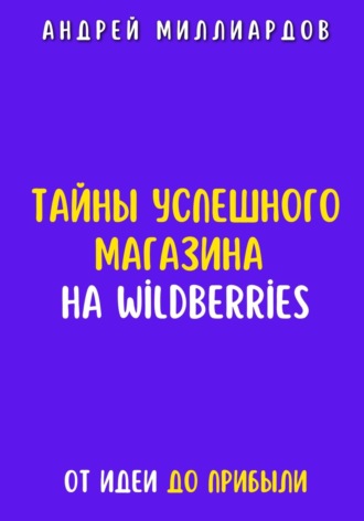 Обложка книги «Тайны успешного магазина на Wildberries. От идеи до прибыли»