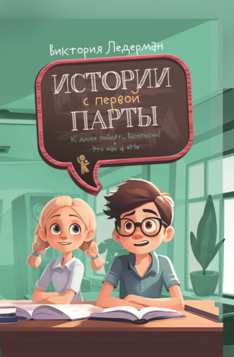 Обложка книги «Истории с первой парты: К доске пойдёт… Василькин! Это наш 4 «Н»»