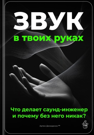 Обложка книги «Звук в твоих руках: Что делает саунд-инженер и почему без него никак?»