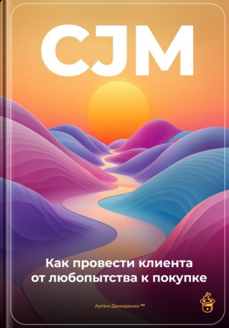 Обложка книги «CJM: Как провести клиента от любопытства к покупке»