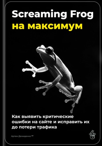 Обложка книги «Screaming Frog на максимум: как выявить критические ошибки на сайте и исправить их до потери трафика»