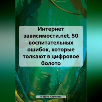 Обложка книги «Интернет зависимости.net. 26 воспитательных ошибок, которые толкают в цифровое болото»