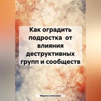 Обложка книги «Как оградить подростка от влияния деструктивных групп и сообществ»