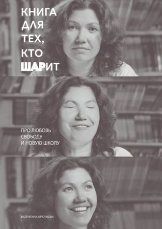 Обложка книги «Книга для тех, кто ШАРит. Про Любовь. Свободу. И новую школу»