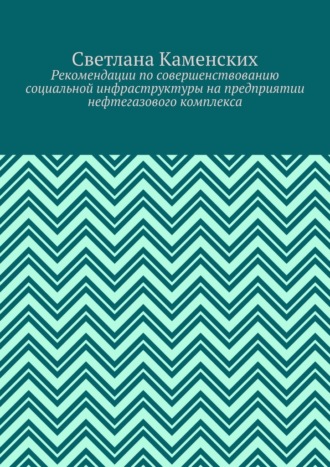 Обложка книги «Рекомендации по совершенствованию социальной инфраструктуры на предприятии нефтегазового комплекса»