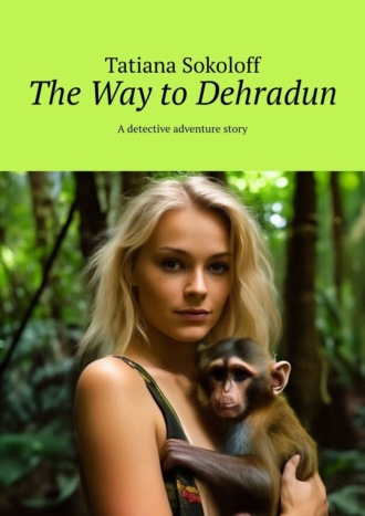 Обложка книги «The Way to Dehradun. A detective adventure story»
