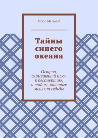 Обложка книги «Тайны синего океана. Остров, скрывающий ключ к бессмертию, и тайны, которые меняют судьбы»