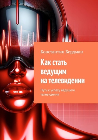 Обложка книги «Как стать ведущим на телевидении. Путь к успеху ведущего телевидения»