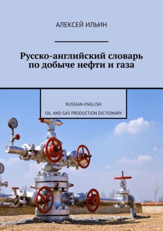 Обложка книги «Русско-английский словарь по добыче нефти и газа. Russian-English Oil and Gas Production Dictionary»