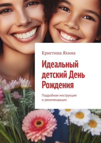 Обложка книги «Идеальный детский День Рождения. Подробная инструкция и рекомендации»
