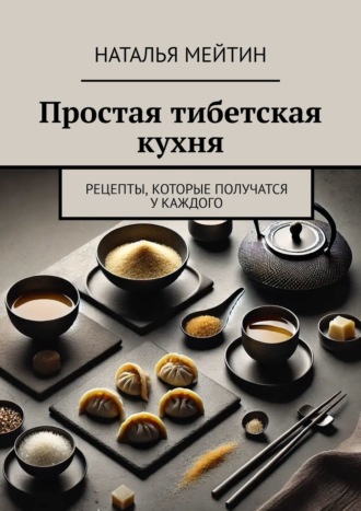 Обложка книги «Простая тибетская кухня. Рецепты, которые получатся у каждого»
