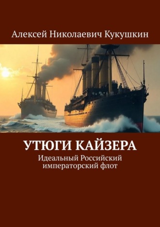 Обложка книги «Утюги Кайзера. Идеальный Российский императорский флот»