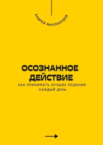 Обложка книги «Осознанное действие. Как принимать лучшие решения каждый день»