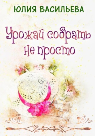 Обложка книги «Урожай собрать не просто»