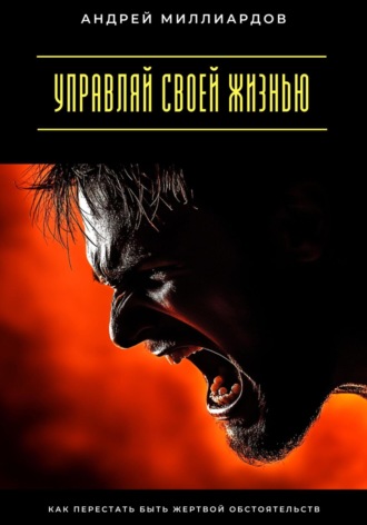 Обложка книги «Управляй своей жизнью. Как перестать быть жертвой обстоятельств»