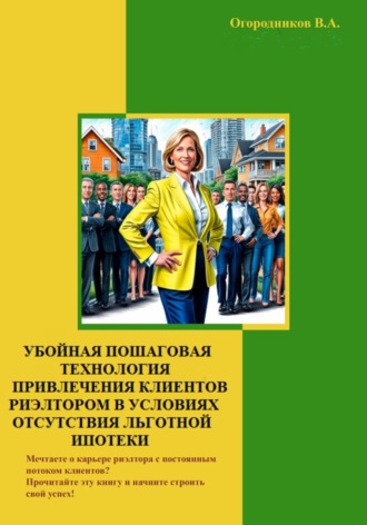 Обложка книги «Убойная пошаговая технология привлечения клиентов риэлтором в условиях отсутствия льготной ипотеки»
