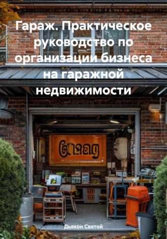 Обложка книги «Гараж. Практическое руководство по организации бизнеса на гаражной недвижимости»