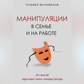 Обложка книги «Манипуляции в семье и на работе. 21 способ противостоять манипулятору»