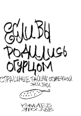 Обложка книги «Если вы родились огурцом. Страшные тайны огуречной жизни»