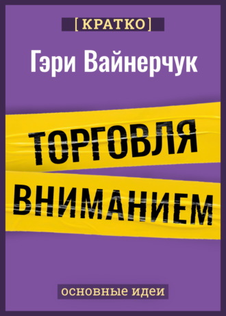 Обложка книги «Торговля вниманием. Новые правила брендинга и продаж в эпоху соцсетей. Гари Вайнерчук. Кратко»