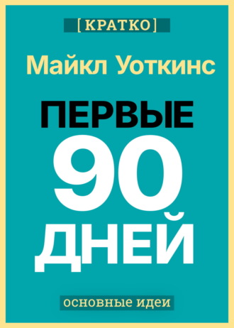 Обложка книги «Первые 90 дней. Стратегии успеха для новых лидеров всех уровней. Майкл Уоткинс. Кратко»